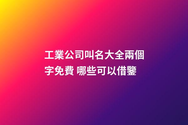 工業公司叫名大全兩個字免費 哪些可以借鑒-第1張-公司起名-玄機派